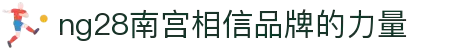 ng28(南宫)相信品牌的力量